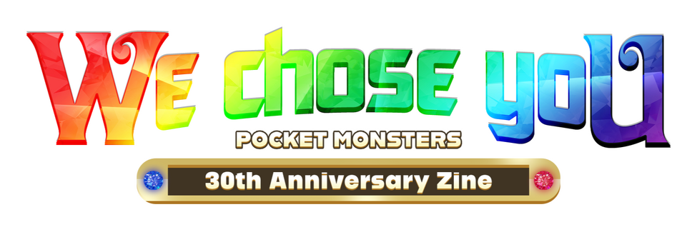 Logo for the zine. It consists of rainbow text reading "We chose you!" with smaller white text below it reading "POCKET MONSTERS" and more inside a frame reading "30th Anniversary Zine"